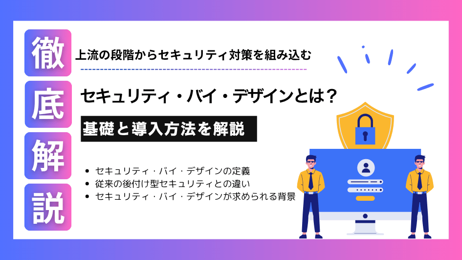 セキュリティ・バイ・デザインとは?基礎と導入方法を解説
