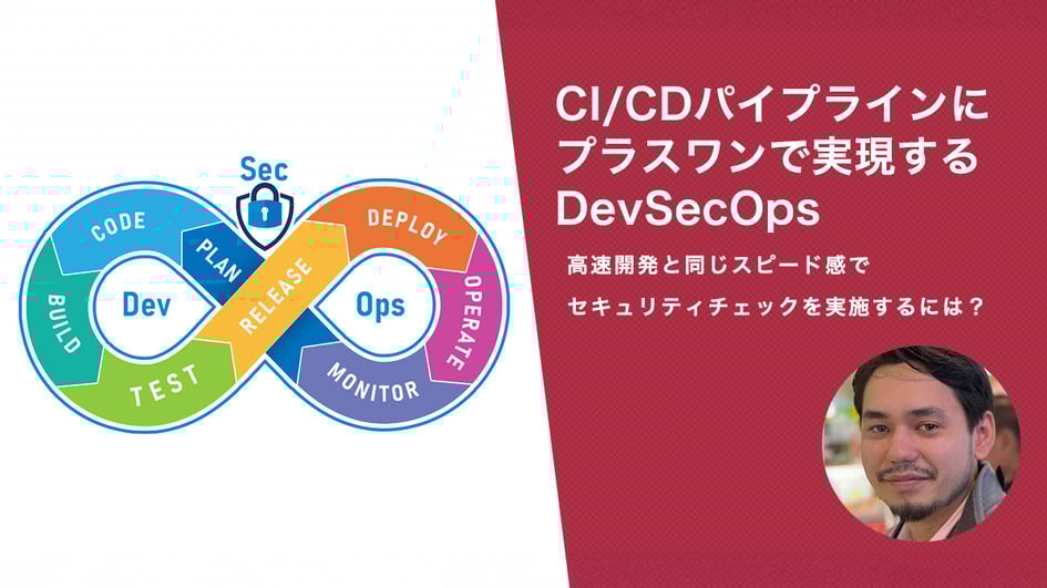 CI/CDパイプラインにプラスワンで実現するDevSecOps 高速開発と同じスピード感でセキュリティチェックを実施するには？