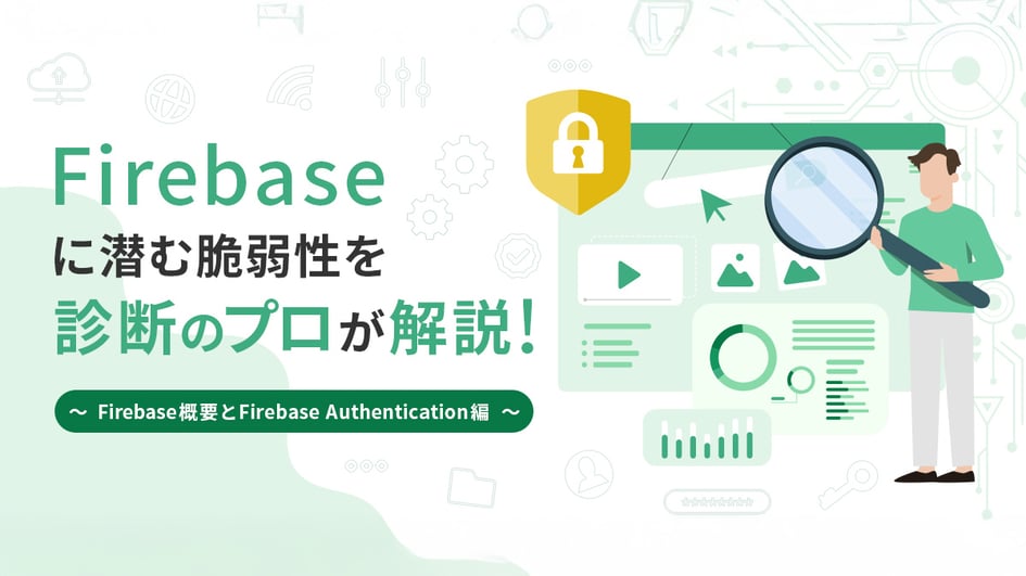 Firebaseに潜む脆弱性を診断のプロが解説！ ～Firebase概要とFirebase Authentication編～