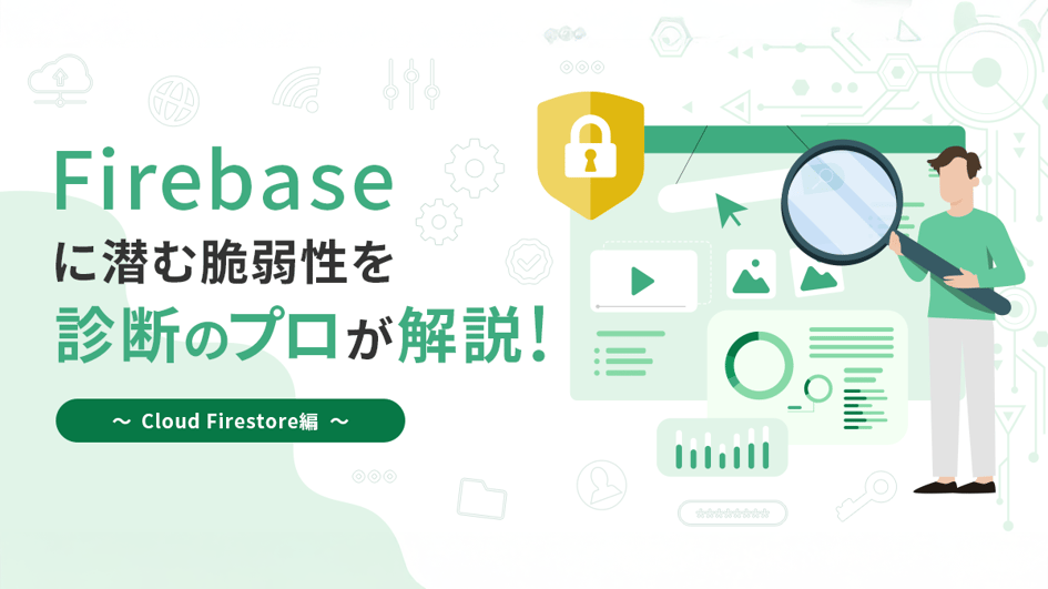 Firebaseに潜む脆弱性を診断のプロが解説！ ～Cloud Firestore編～
