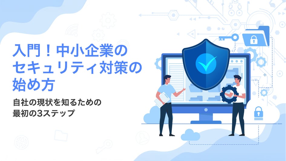入門！中小企業のセキュリティ対策の始め方 ～自社の現状を知るための最初の3ステップ～