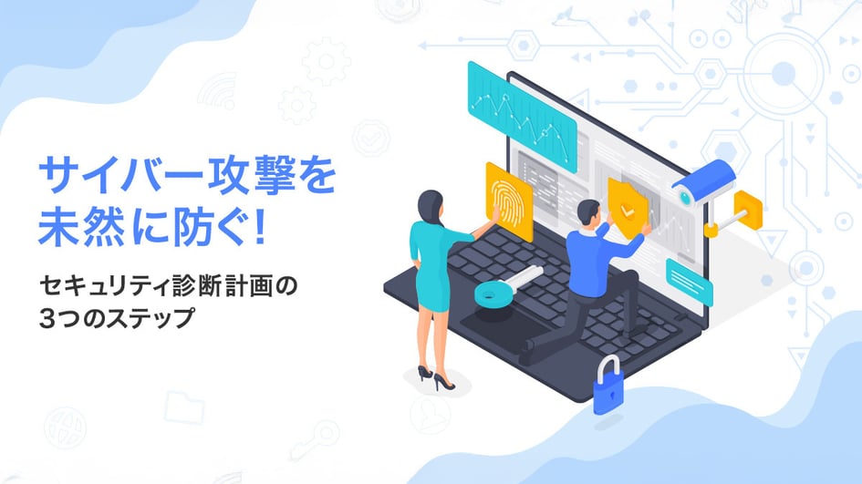 サイバー攻撃を未然に防ぐ！セキュリティ診断計画の3つのステップ