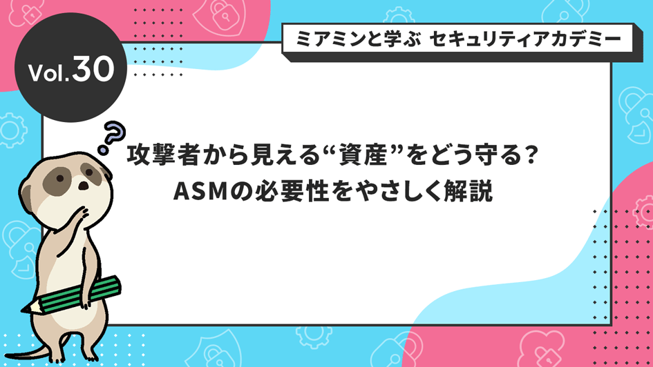 攻撃者から見える“資産”をどう守る?ASMの必要性をやさしく解説