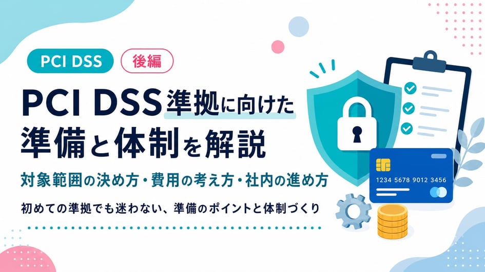 PCI DSS準拠に向けた準備と体制〜対象範囲の決め方・費用の考え方・社内の進め方〜