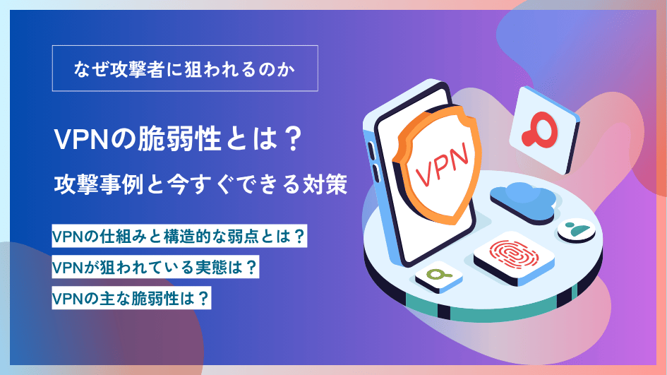 VPNの脆弱性とは？攻撃事例と今すぐできる対策