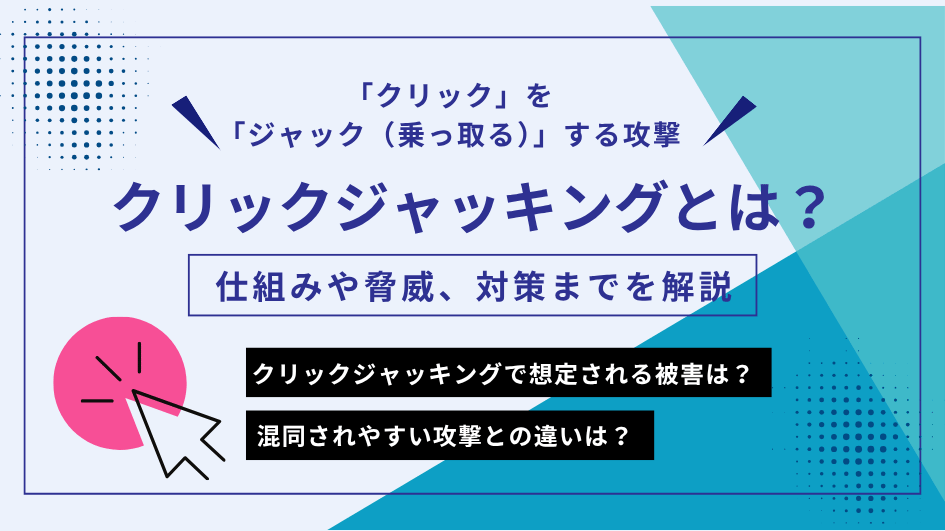 クリックジャッキングとは?仕組みや脅威、対策までを解説