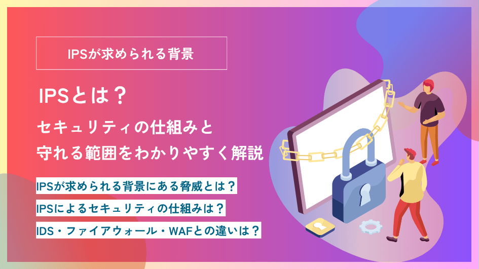 IPSとは?セキュリティの仕組みと守れる範囲をわかりやすく解説