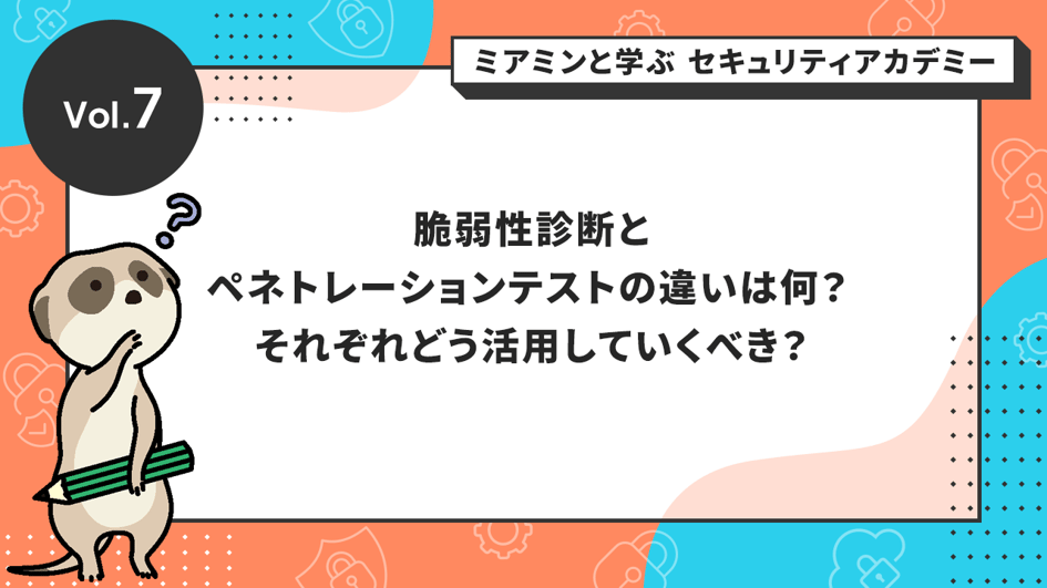 脆弱性診断とペネトレーションテストの違いは何？ それぞれどう活用していくべき？