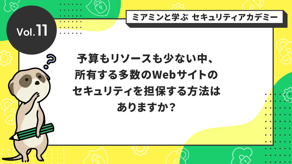 予算もリソースも少ない中、所有する多数のWebサイトのセキュリティを担保する方法はありますか？