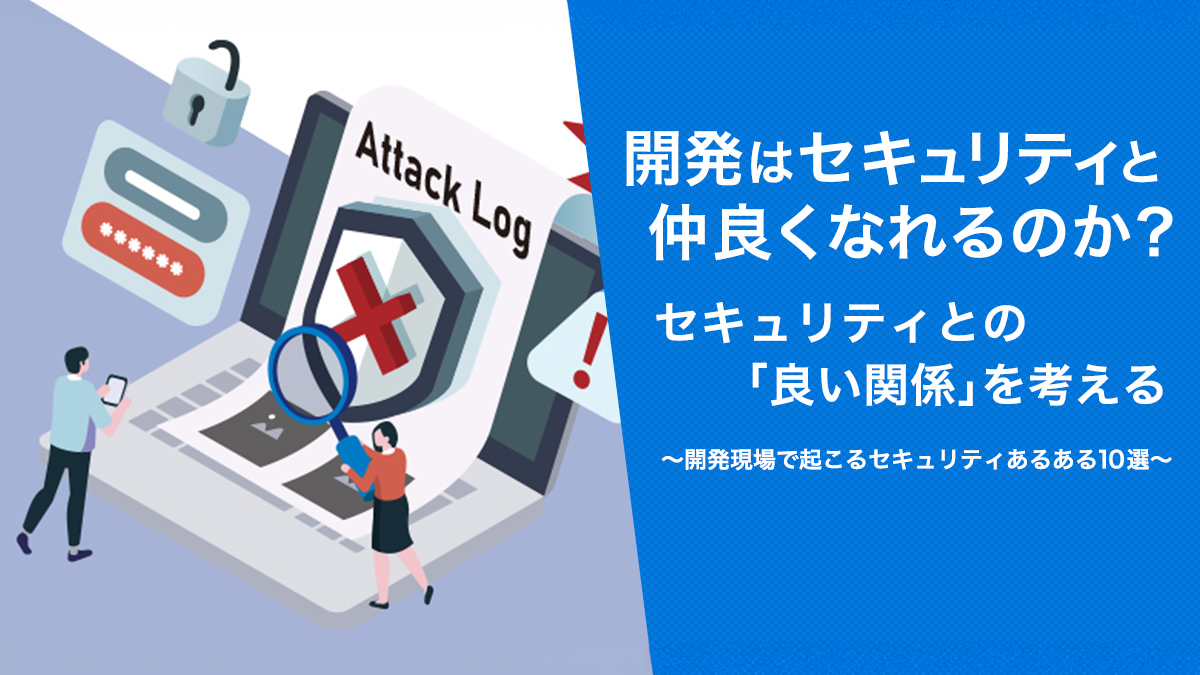 開発はセキュリティと仲良くなれるのか？セキュリティとの「良い関係」を考える ～開発現場で起こるセキュリティあるある10選～