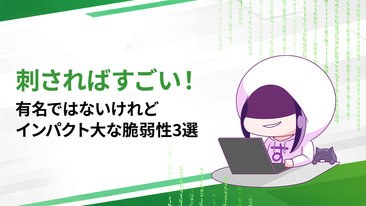 刺さればすごい！有名ではないけれどインパクト大な脆弱性3選