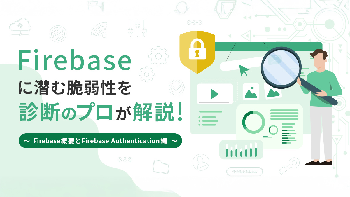 Firebaseに潜む脆弱性を診断のプロが解説！ ～Firebase概要とFirebase Authentication編～
