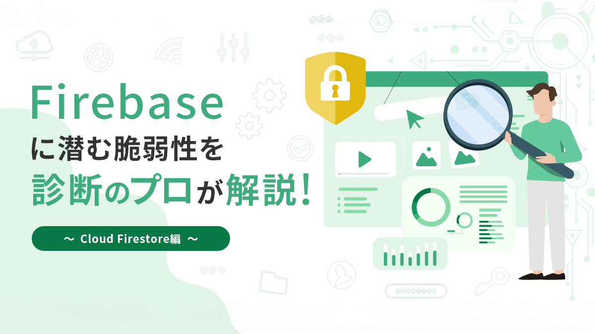 Firebaseに潜む脆弱性を診断のプロが解説！ ～Cloud Firestore編～