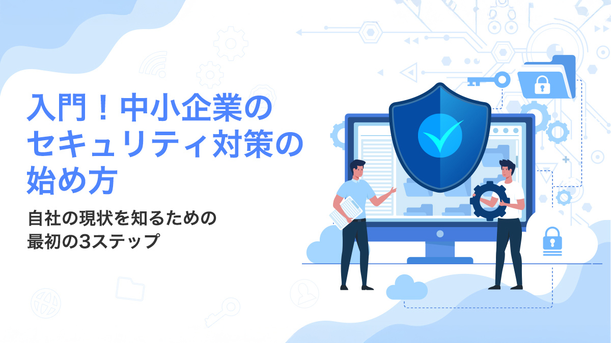 入門！中小企業のセキュリティ対策の始め方 ～自社の現状を知るための最初の3ステップ～