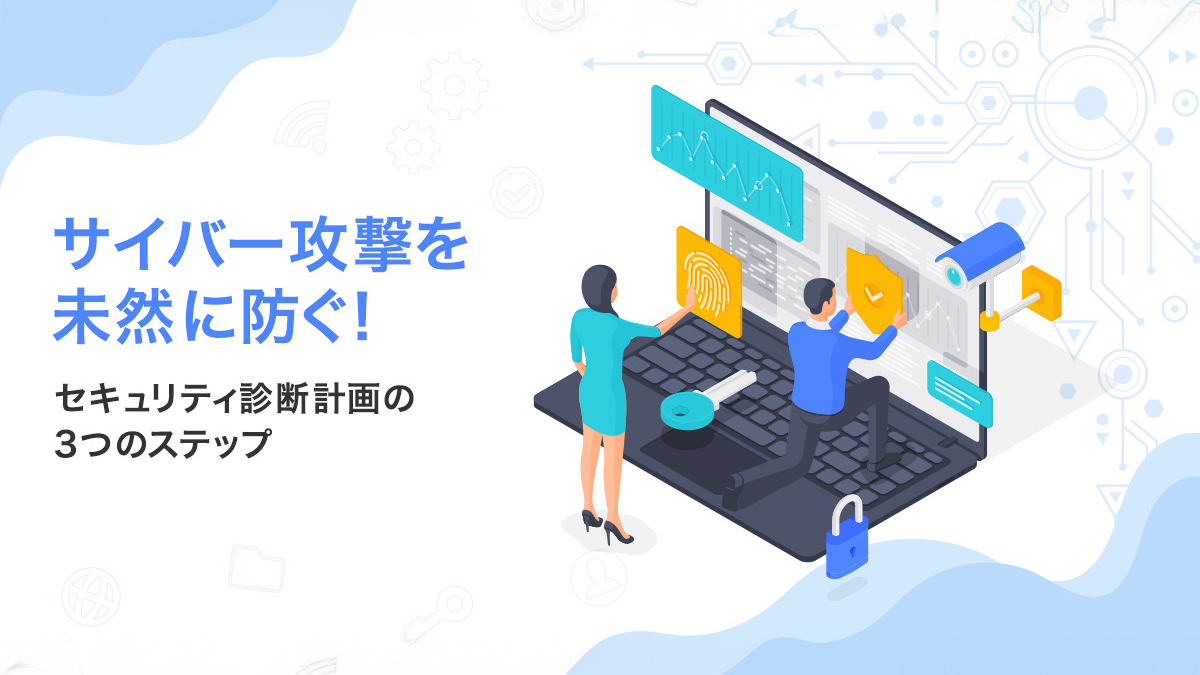 サイバー攻撃を未然に防ぐ！セキュリティ診断計画の3つのステップ