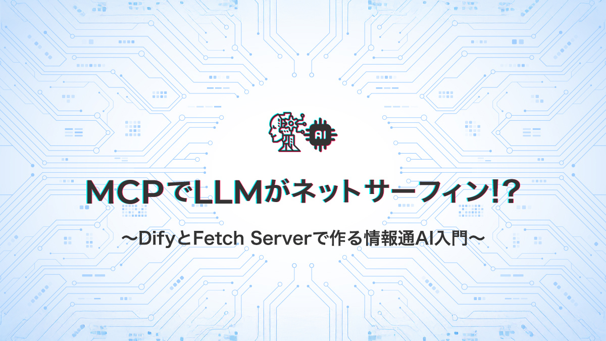 MCPでLLMがネットサーフィン!?～DifyとFetch Serverで作る情報通AI入門～