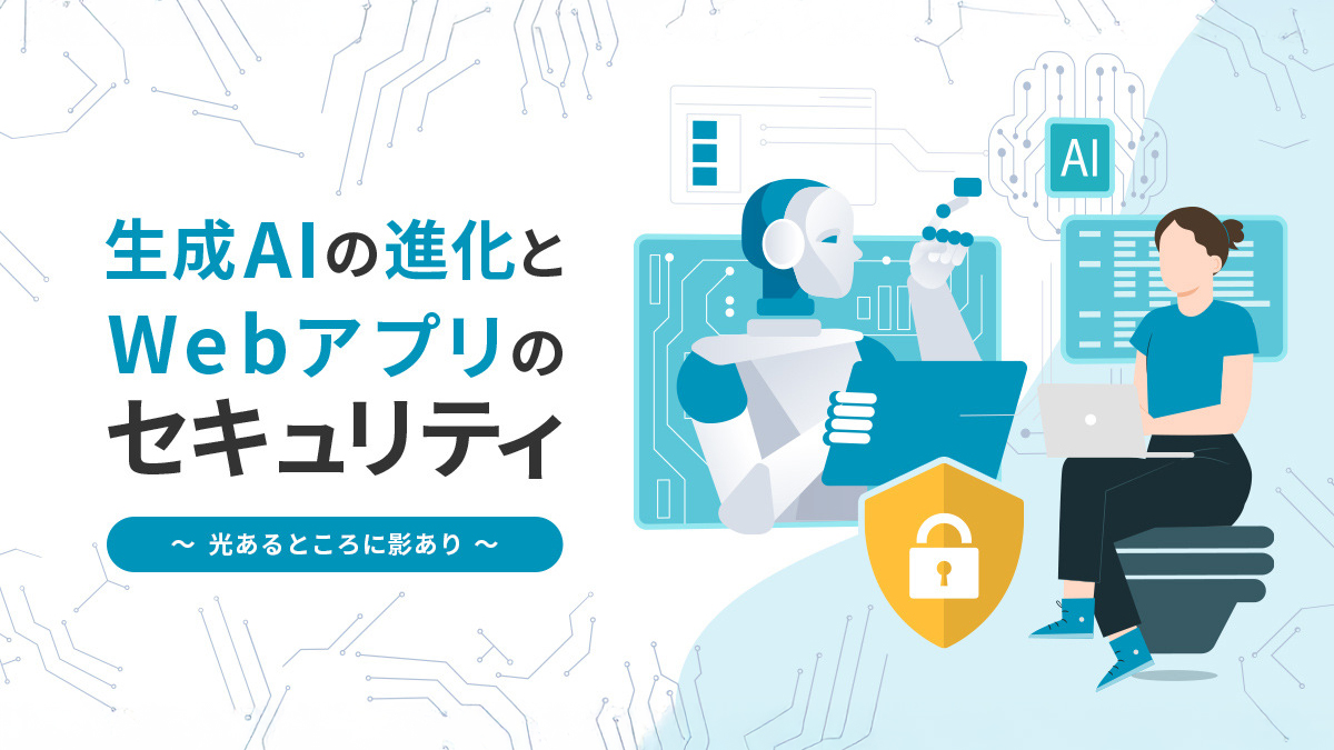生成AIの進化とWebアプリのセキュリティ ～光あるところに影あり～