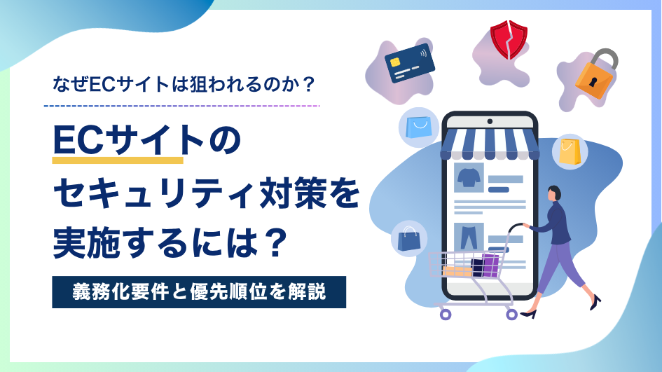 ECサイトのセキュリティ対策を実施するには？義務化要件と優先順位を解説