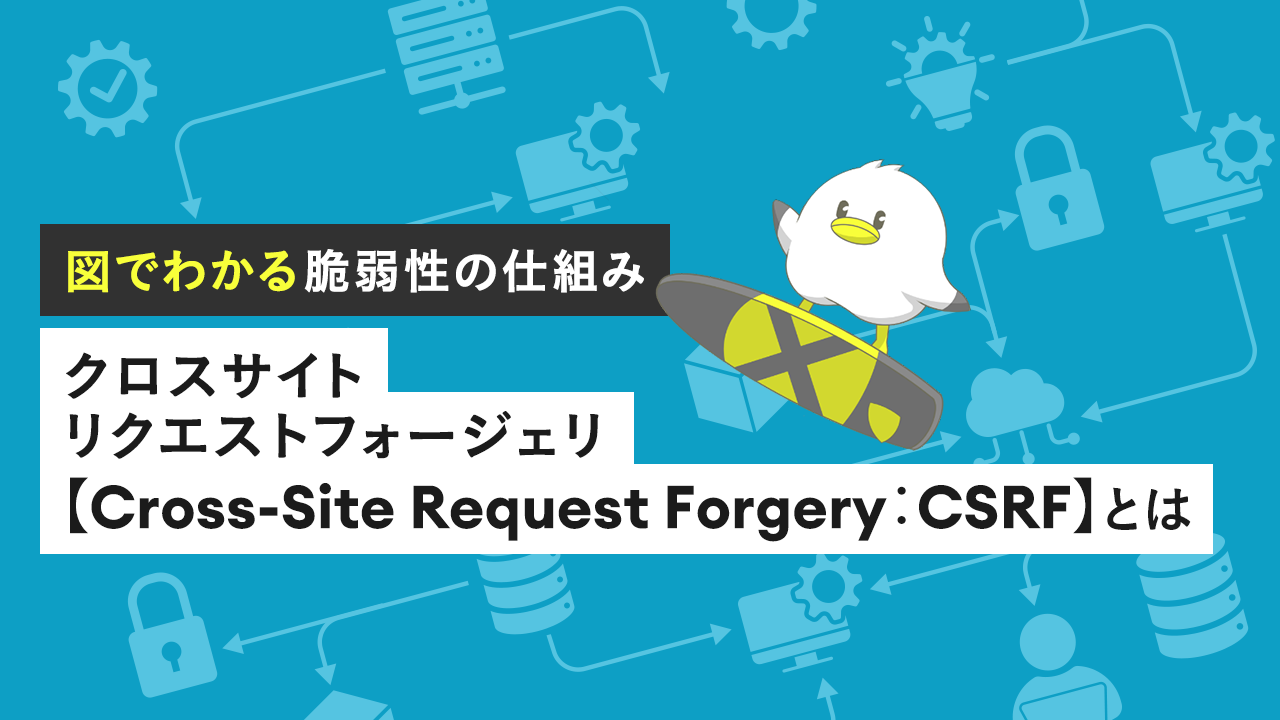 クロスサイトリクエストフォージェリ【Cross-Site Request Forgery：CSRF】とは