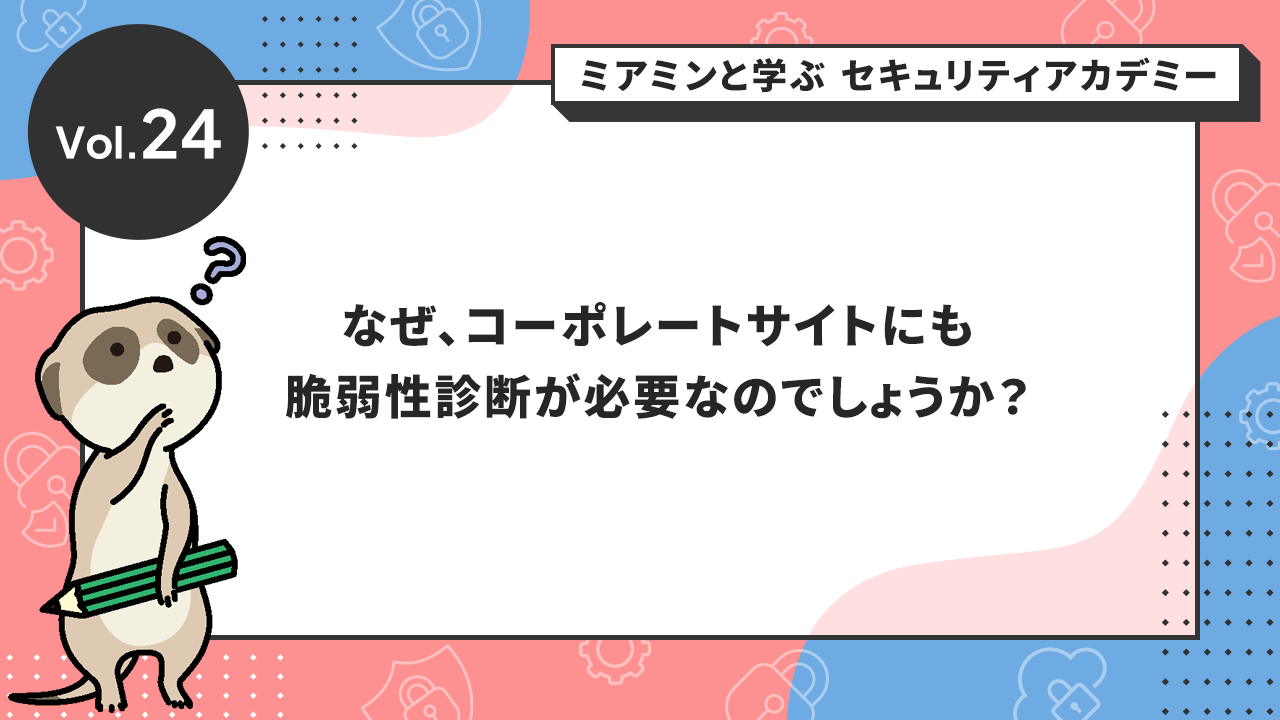 なぜ、コーポレートサイトにも脆弱性診断が必要なのでしょうか？