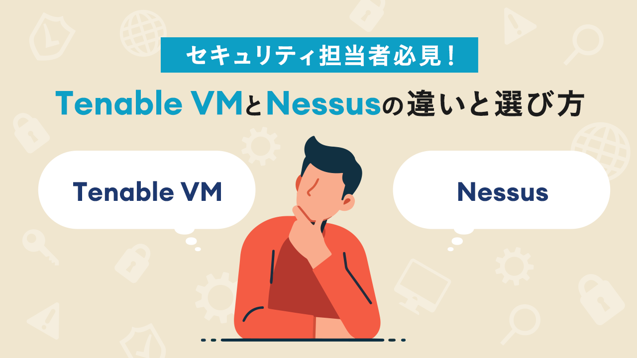 セキュリティ担当者必見！Tenable VMとNessusの違いと選び方