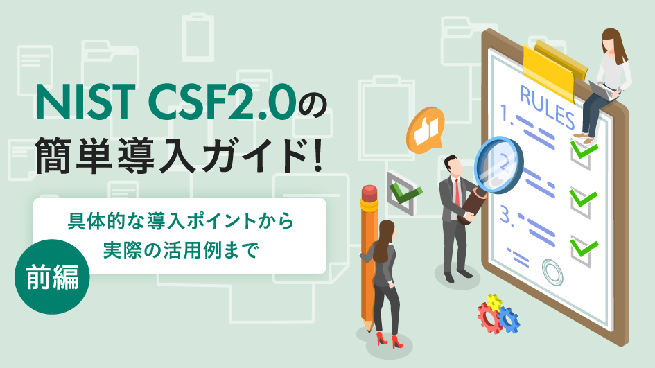 【前編】NIST CSF2.0の簡単導入ガイド！ ー具体的な導入ポイントから実際の活用例までー