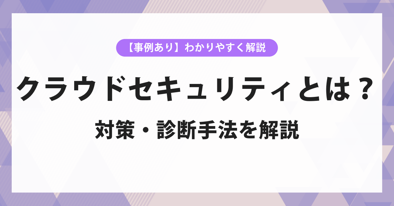 クラウドセキュリティとは？対策・診断手法をわかりやすく解説【事例あり】