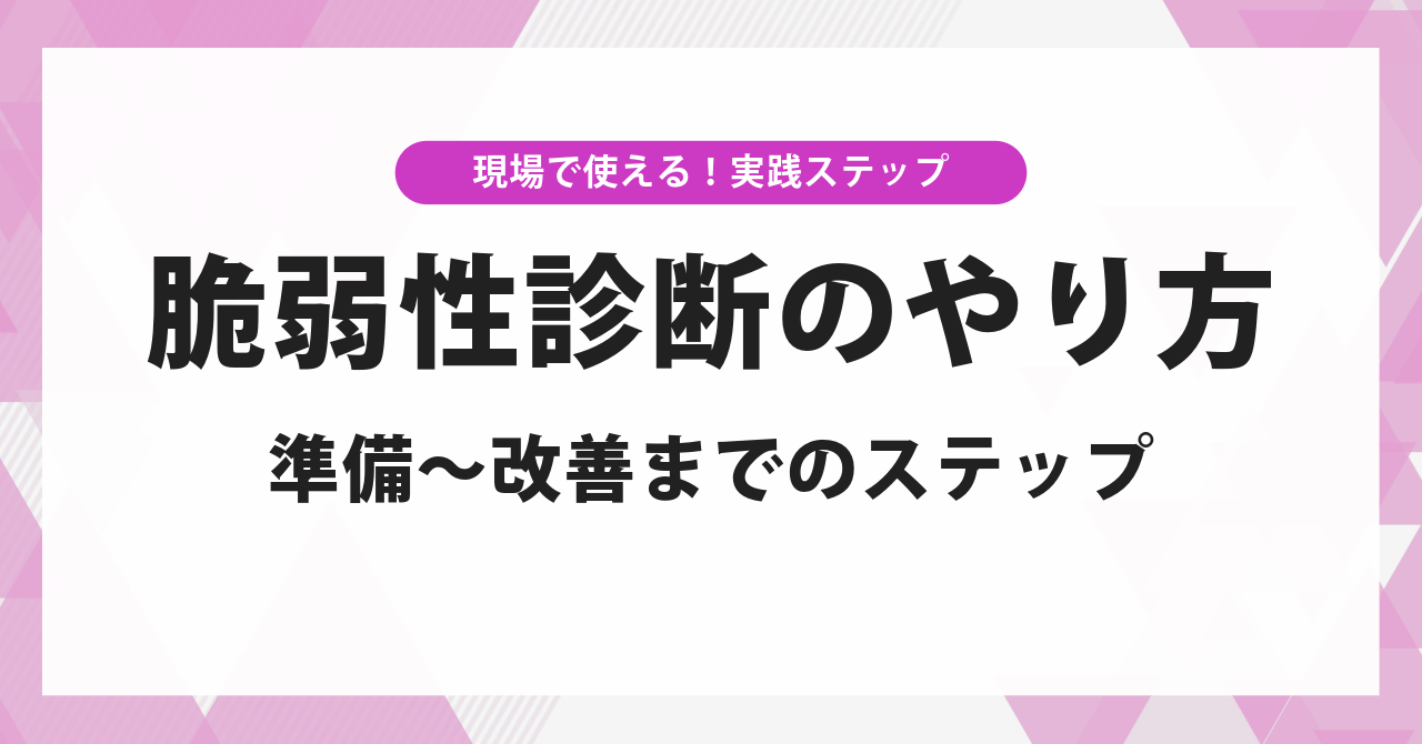 脆弱性診断のやり方｜準備から改善まで、現場で使える実践ステップ