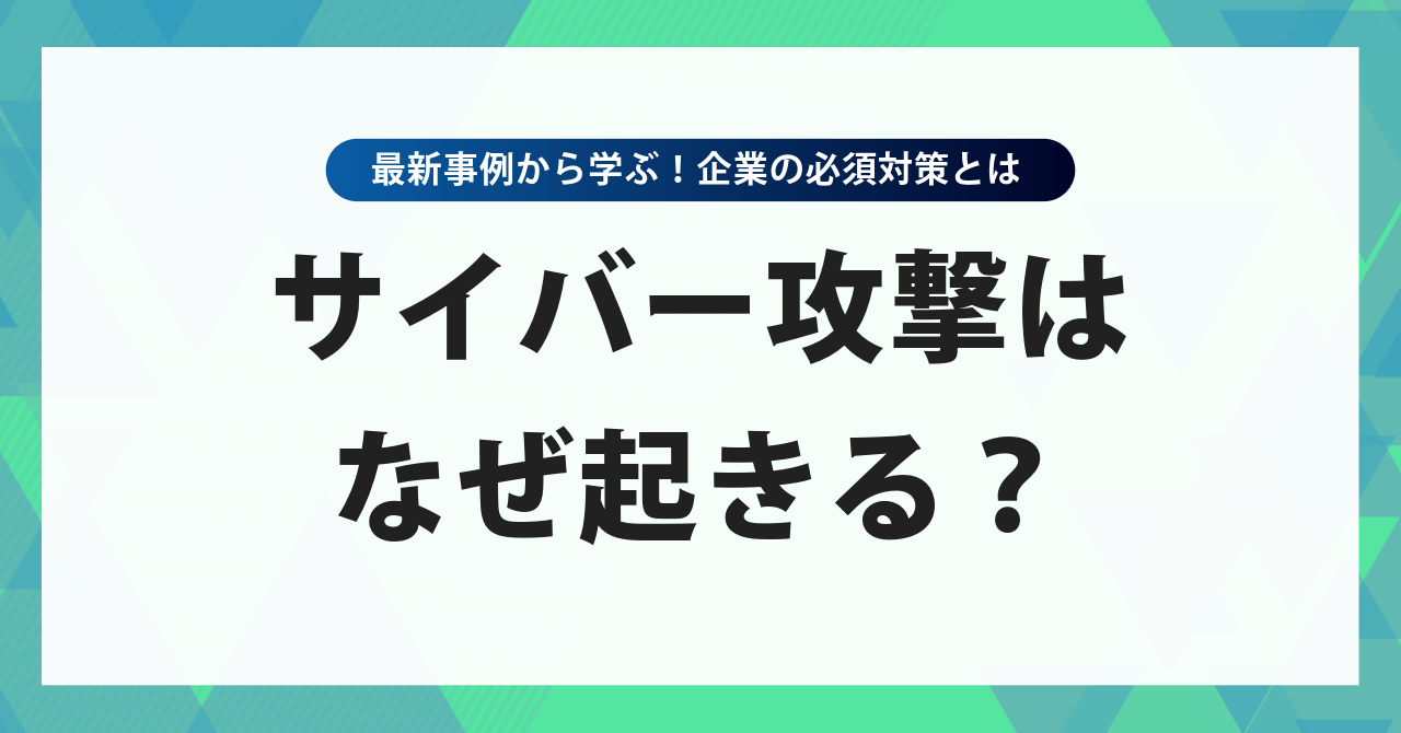 サイバー攻撃はなぜ起きる？最新事例から学ぶ企業の必須対策とは