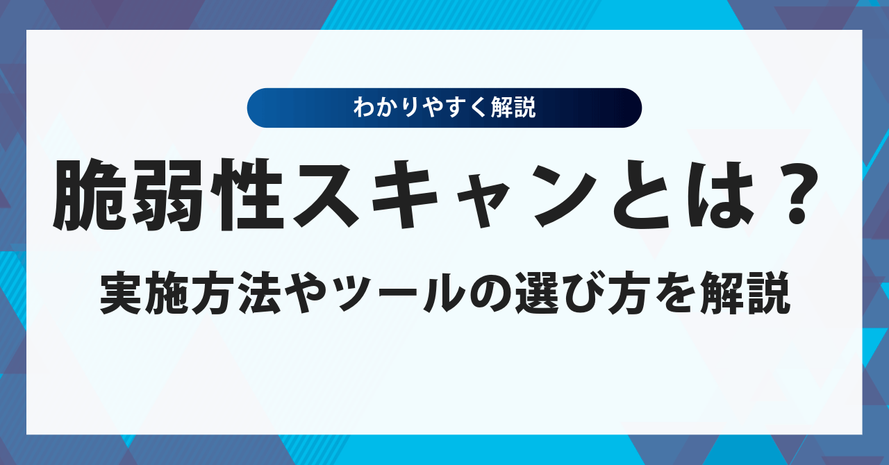 脆弱性スキャンとは？実施方法やツールの選び方をわかりやすく解説