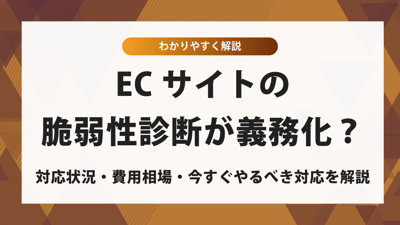 ECサイトの脆弱性診断は義務化された？対応状況・費用相場・今すぐやるべき対応を解説