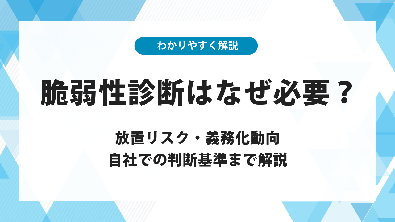 脆弱性診断はなぜ必要？放置リスク・義務化動向・自社での判断基準まで解説
