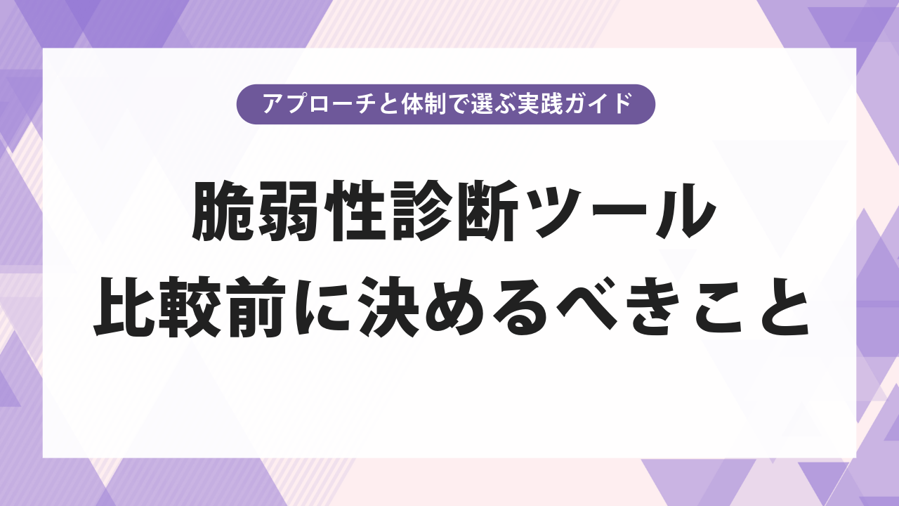 脆弱性診断ツール比較の前に決めるべきこと｜アプローチと体制で選ぶ実践ガイド