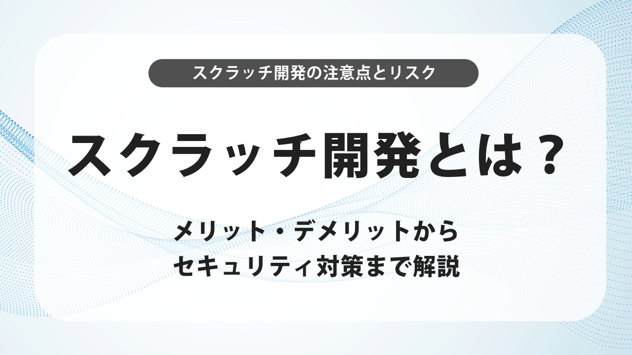 スクラッチ開発とは？メリット・デメリットからセキュリティ対策まで解説