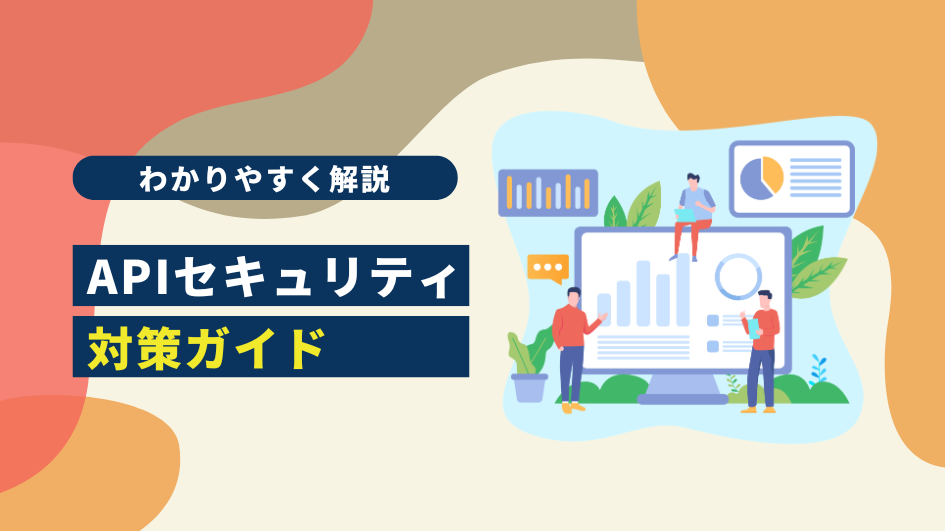 APIセキュリティ対策ガイド｜リスクの全体像から脆弱性診断まで解説