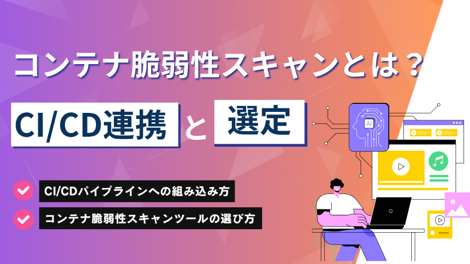 コンテナ脆弱性スキャンとは？選定とCI/CD連携を解説