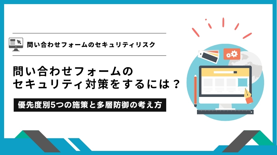 問い合わせフォームのセキュリティ対策をするには？優先度別5つの施策と多層防御の考え方