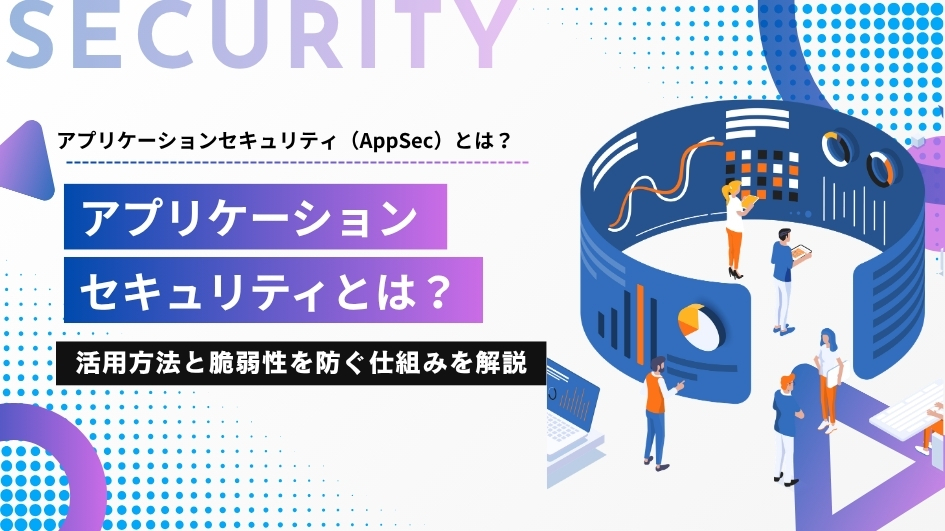 アプリケーションセキュリティとは？活用方法と脆弱性を防ぐ仕組みを解説