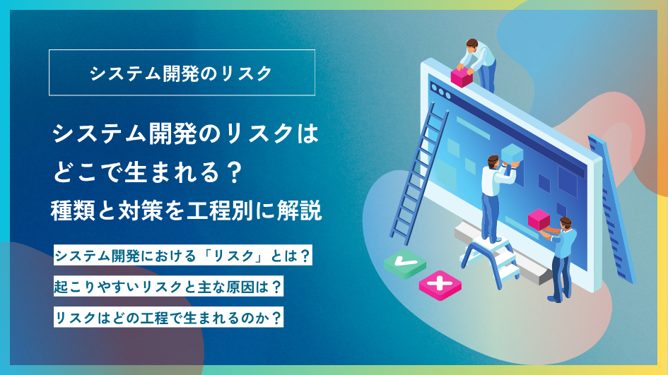 システム開発のリスクはどこで生まれる？種類と対策を工程別に解説