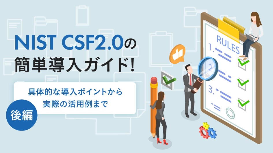 【後編】NIST CSF2.0の簡単導入ガイド！ ー具体的な導入ポイントから実際の活用例までー