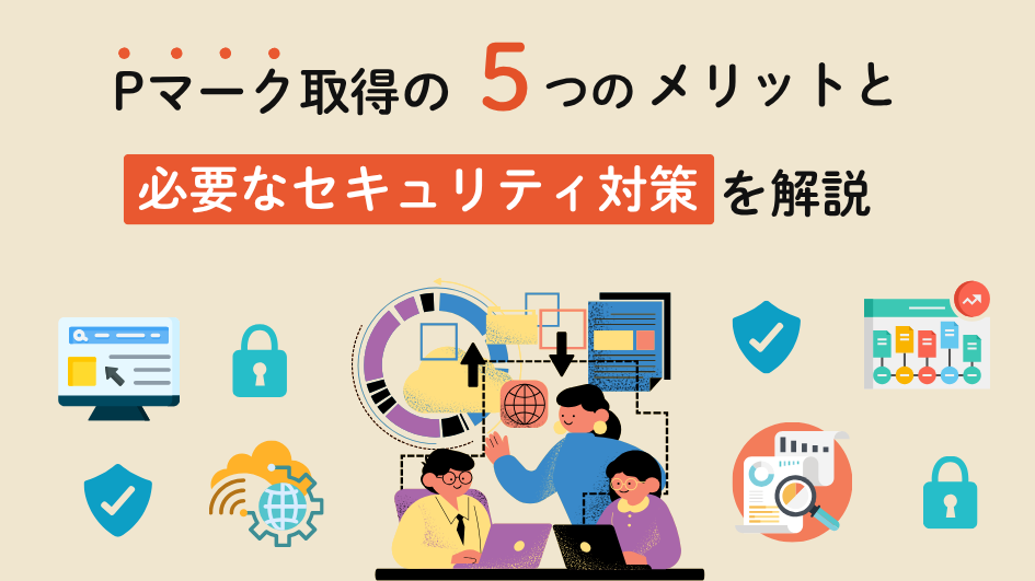 Pマーク取得5つのメリットと必要なセキュリティ対策を解説