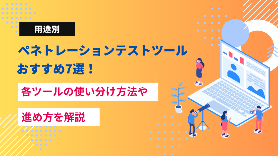 【用途別】ペネトレーションテストツールおすすめ7選！各ツールの使い分け方法や進め方を解説