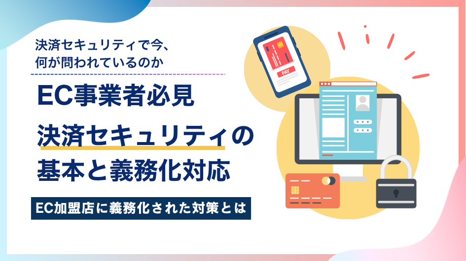 【 EC事業者必見】決済セキュリティの基本と義務化対応