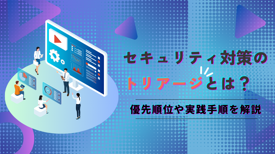 セキュリティ対策のトリアージとは？優先順位や実践手順を解説