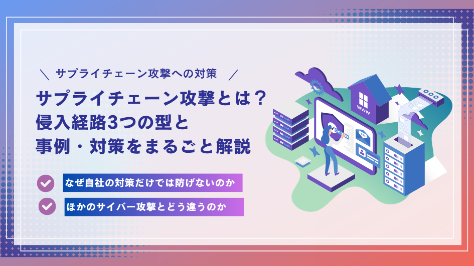 サプライチェーン攻撃とは？侵入経路3つの型と事例・対策をまるごと解説