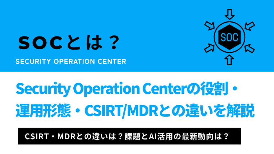 SOCとは？Security Operation Centerの役割・運用形態・CSIRT/MDRとの違いを解説
