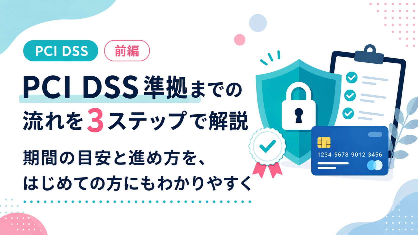 PCI DSS準拠までの流れを3ステップで解説〜期間の目安と進め方を、はじめての方にもわかりやすく〜