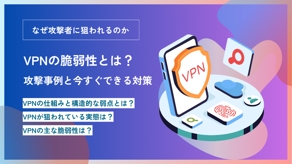 VPNの脆弱性とは？攻撃事例と今すぐできる対策