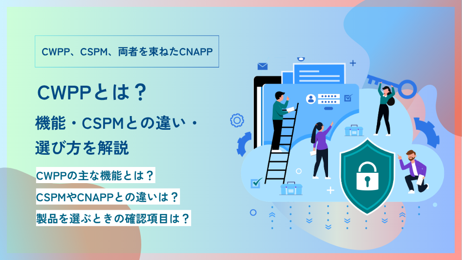 CWPPとは？機能・CSPMとの違い・選び方を解説