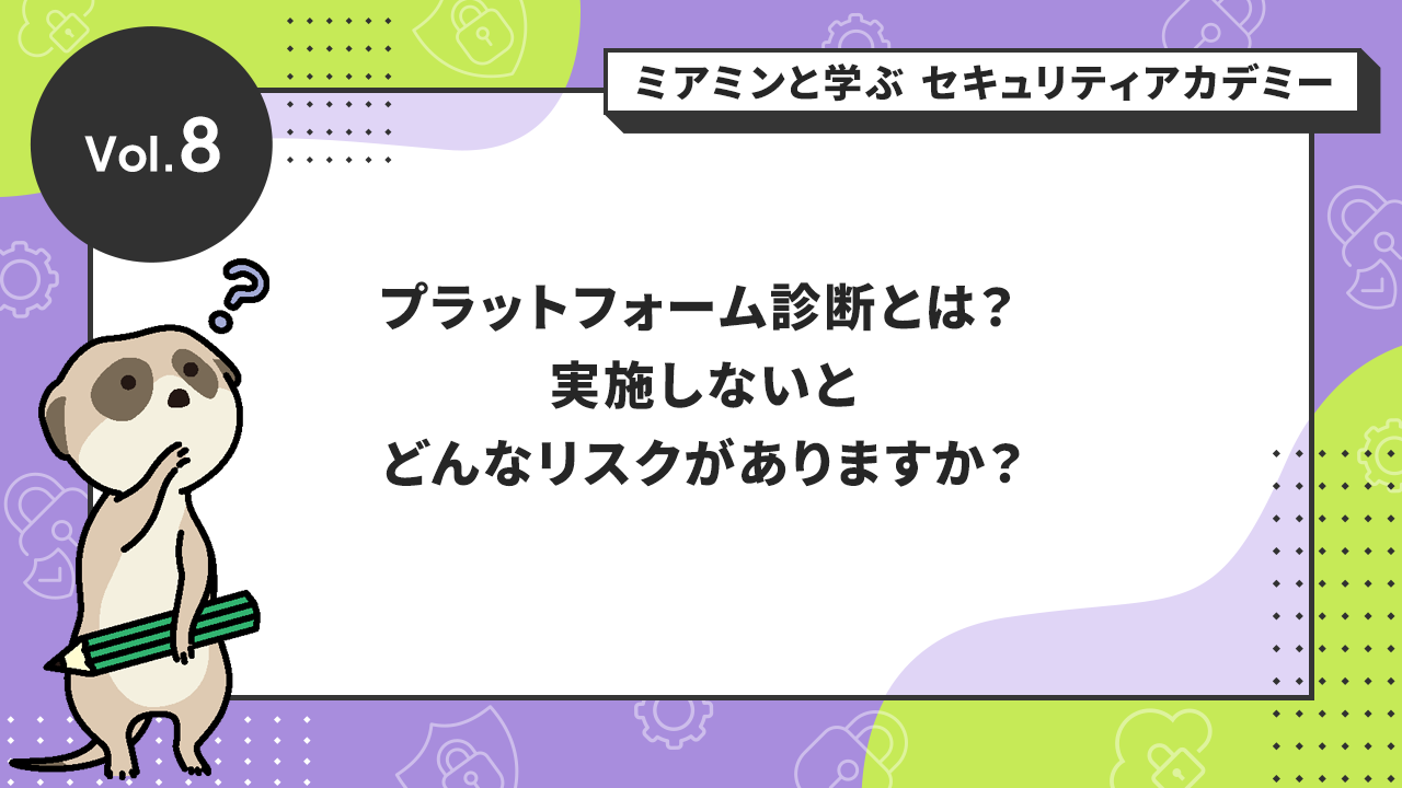 Vol.8 プラットフォーム診断とは？ 実施しないとどんなリスクがありますか？